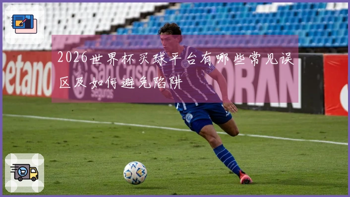 2026世界杯买球平台有哪些常见误区及如何避免陷阱